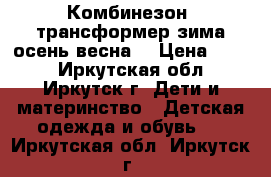Комбинезон -трансформер зима осень весна  › Цена ­ 700 - Иркутская обл., Иркутск г. Дети и материнство » Детская одежда и обувь   . Иркутская обл.,Иркутск г.